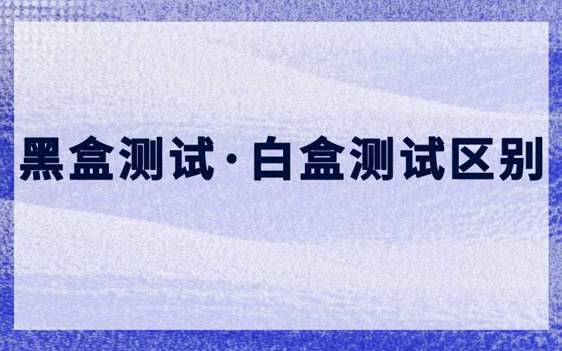 黑盒测试与白盒测试区别